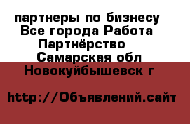 партнеры по бизнесу - Все города Работа » Партнёрство   . Самарская обл.,Новокуйбышевск г.